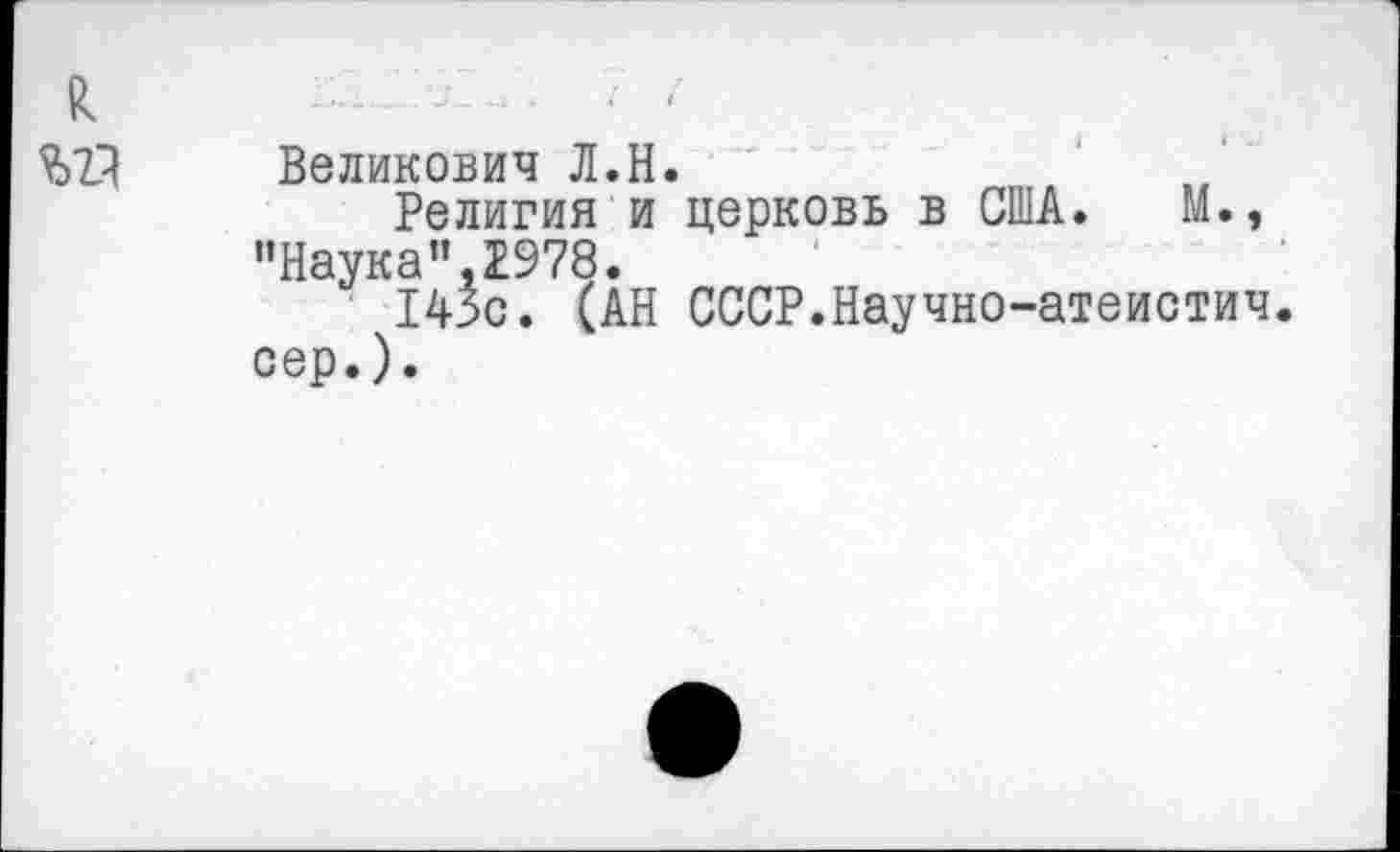 ﻿Великович Л.Н.
Религия и церковь в США. М., "Наука”,2978.
143с. (АН СССР.Научно-атеистич. сер.).